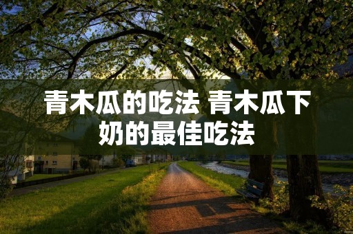 青木瓜的吃法 青木瓜下奶的最佳吃法