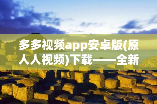 多多视频app安卓版(原人人视频)下载——全新视觉盛宴,畅享精彩视频内容! 多多视频app安卓版(原人人视频)下载——全新视觉盛宴,畅享精彩视频内容!