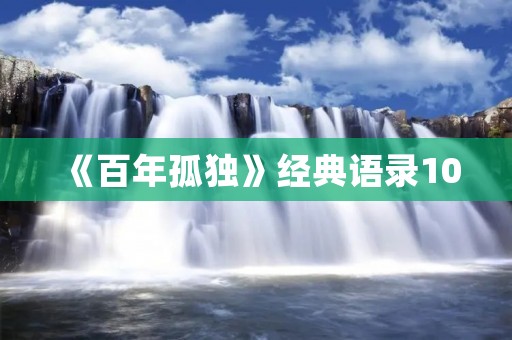 《百年孤独》经典语录100:一部永恒的文学巨作