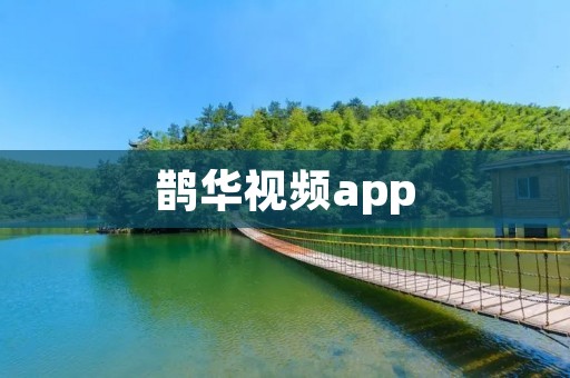 鹊华视频app：打开视界，畅享精彩