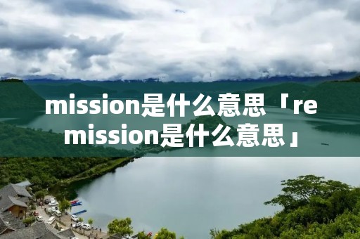mission是什么意思「remission是什么意思」