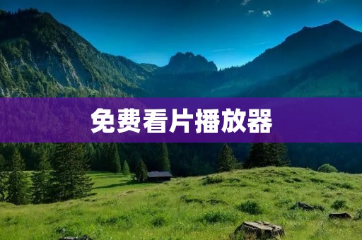 免费看片播放器：让你畅享海量高清视频资源