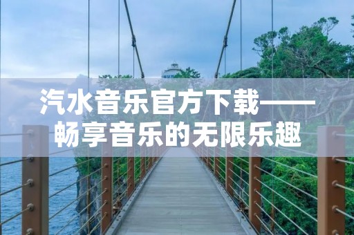 汽水音乐官方下载——畅享音乐的无限乐趣