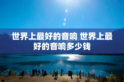世界上最好的音响 世界上最好的音响多少钱