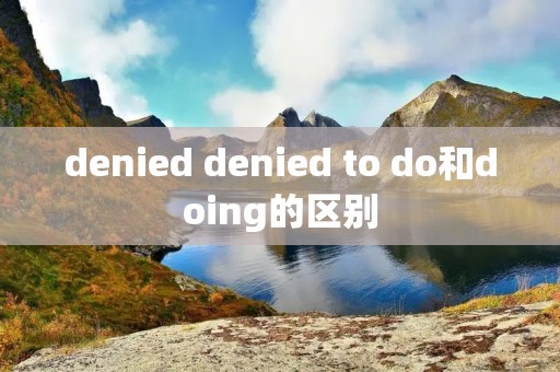 denied denied to do和doing的区别