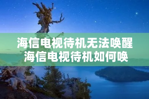 海信电视待机无法唤醒 海信电视待机如何唤醒 海信电视待机无法唤醒 海信电视待机如何唤醒