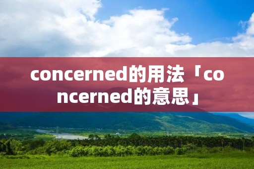 concerned的用法「concerned的意思」
