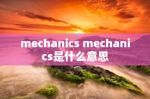 mechanics mechanics是什么意思