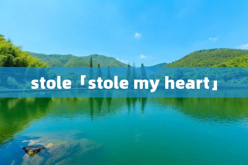 stole「stole my heart」