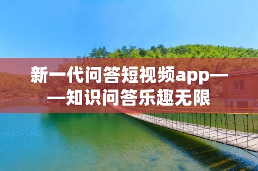 新一代问答短视频app——知识问答乐趣无限