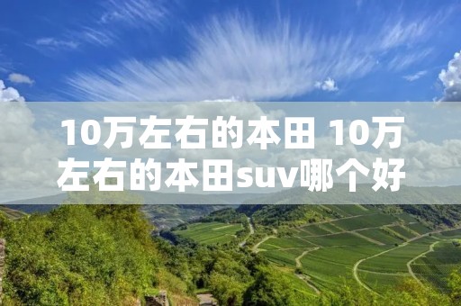 10万左右的本田 10万左右的本田suv哪个好