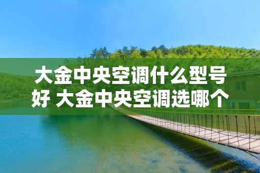大金中央空调什么型号好 大金中央空调选哪个型号