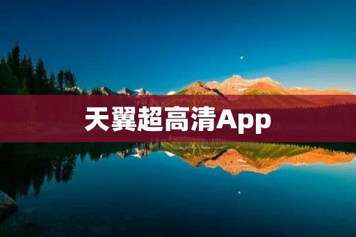 天翼超高清App：为您带来震撼视听体验