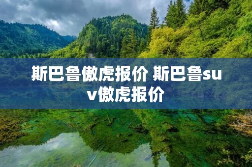 斯巴鲁傲虎报价 斯巴鲁suv傲虎报价 斯巴鲁傲虎报价 斯巴鲁suv傲虎报价