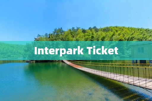 Interpark Ticket：为您提供最全面的韩国门票预订服务