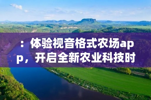 ：体验视音格式农场app，开启全新农业科技时代