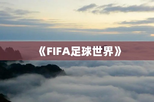 《FIFA足球世界》：让你畅游足球的海洋