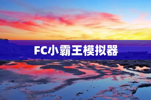 FC小霸王模拟器：让你重温经典游戏的神器