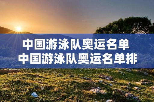 中国游泳队奥运名单 中国游泳队奥运名单排名