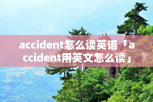 accident怎么读英语「accident用英文怎么读」 accident怎么读英语「accident用英文怎么读」