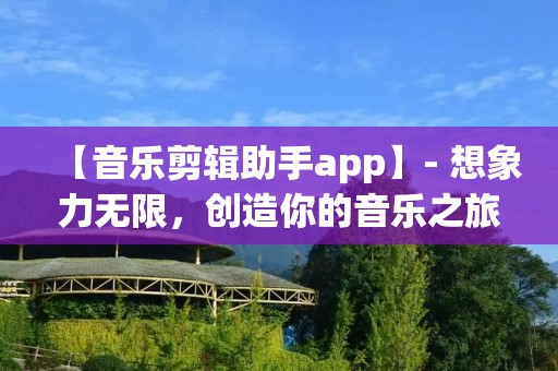 【音乐剪辑助手app】- 想象力无限,创造你的音乐之旅!