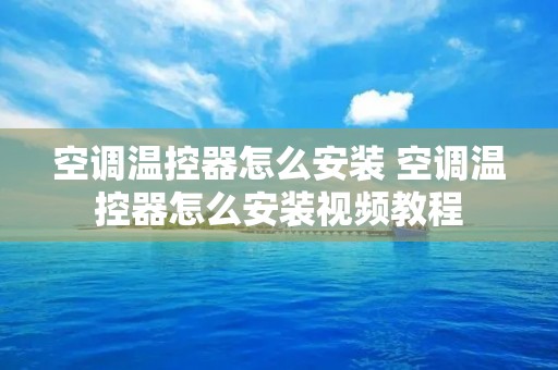 空调温控器怎么安装 空调温控器怎么安装视频教程