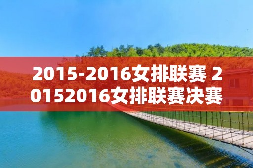 2015-2016女排联赛 20152016女排联赛决赛第四场 2015-2016女排联赛 20152016女排联赛决赛第四场