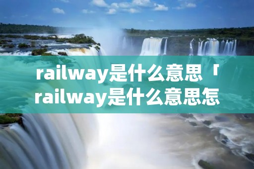 railway是什么意思「railway是什么意思怎么读」