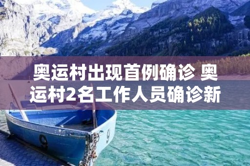 奥运村出现首例确诊 奥运村2名工作人员确诊** 奥运村出现首例确诊 奥运村2名工作人员确诊**