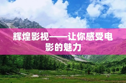 辉煌影视——让你感受电影的魅力
