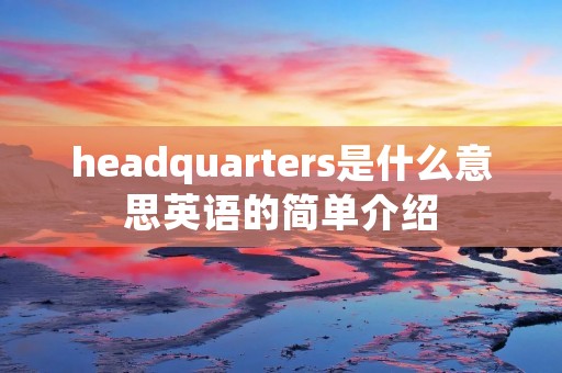 headquarters是什么意思英语的简单介绍