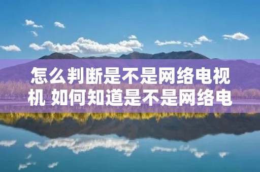 怎么判断是不是网络电视机 如何知道是不是网络电视