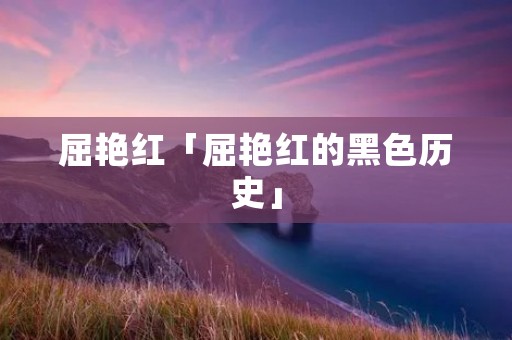 屈艳红「屈艳红的黑色历史」
