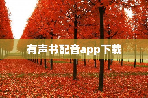 有声书配音app下载:让阅读更加生动有趣的新方式 有声书配音app下载:让阅读更加生动有趣的新方式