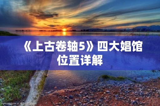 《上古卷轴5》四大娼馆位置详解：让你轻松找到红灯区的精华