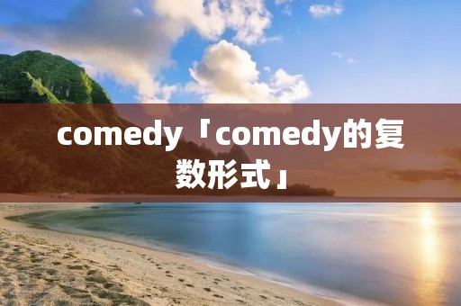 comedy「comedy的复数形式」 comedy「comedy的复数形式」