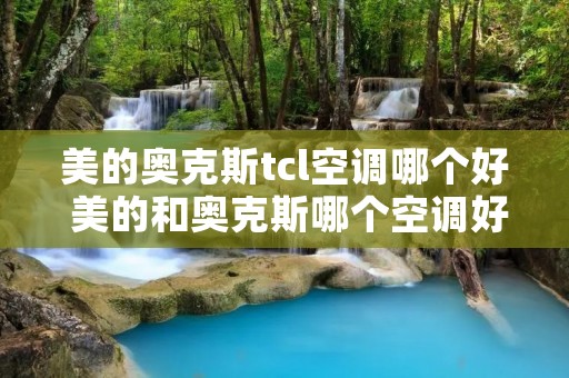 美的奥克斯tcl空调哪个好 美的和奥克斯哪个空调好一些