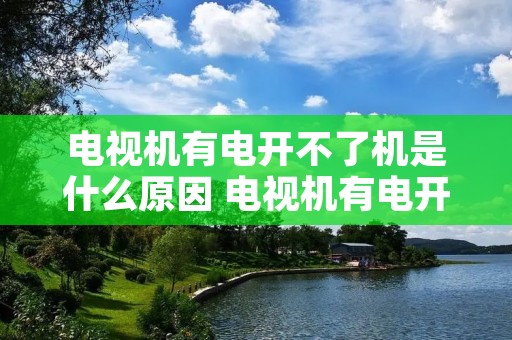 电视机有电开不了机是什么原因 电视机有电开不了机是什么原因呢 电视机有电开不了机是什么原因 电视机有电开不了机是什么原因呢