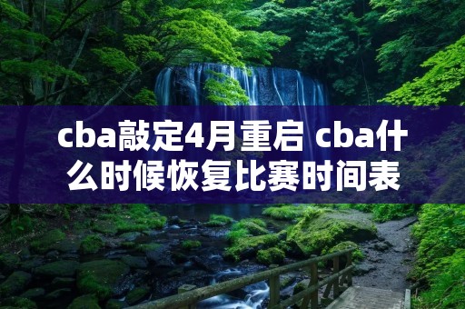 cba敲定4月重启 cba什么时候恢复比赛时间表 cba敲定4月重启 cba什么时候恢复比赛时间表
