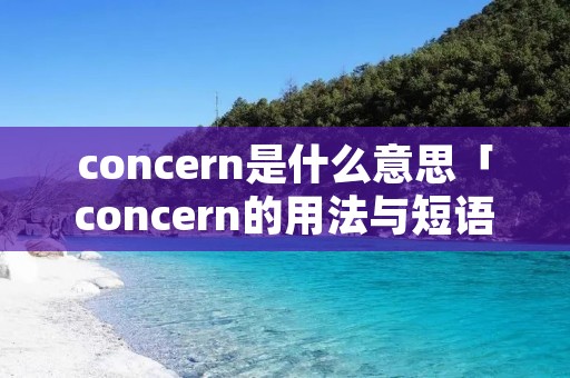 concern是什么意思「concern的用法与短语」 concern是什么意思「concern的用法与短语」