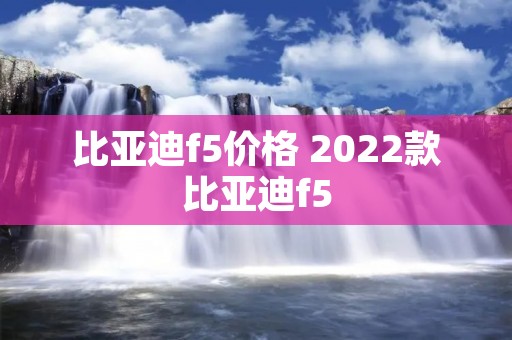 比亚迪f5价格 2022款比亚迪f5