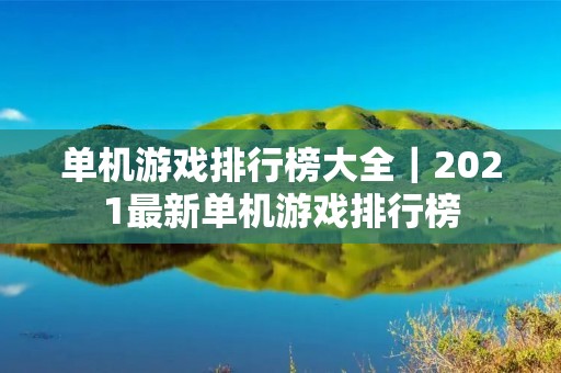 单机游戏排行榜大全|2021最新单机游戏排行榜 单机游戏排行榜大全|2021最新单机游戏排行榜