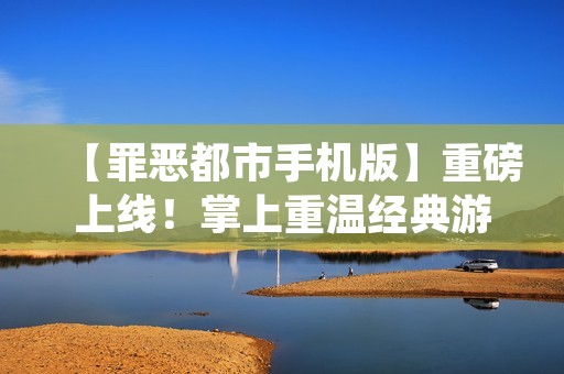 【罪恶都市手机版】重磅上线!掌上重温经典游戏体验!