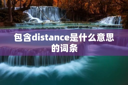 包含distance是什么意思的词条 包含distance是什么意思的词条
