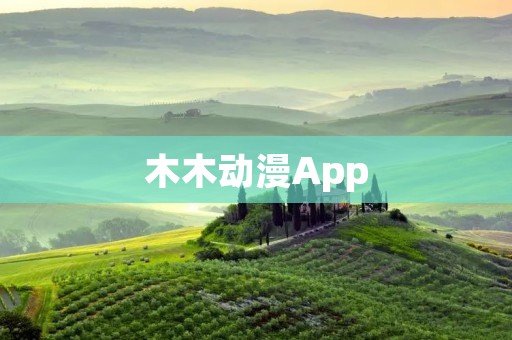 木木动漫App:打开童年记忆的魔盒 木木动漫App:打开童年记忆的魔盒