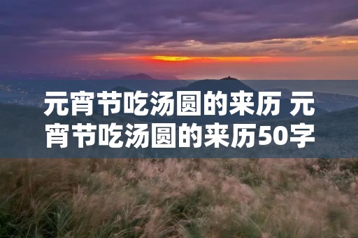 元宵节吃汤圆的来历 元宵节吃汤圆的来历50字