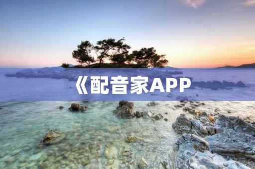 《配音家APP:打开你的声音世界》 《配音家APP:打开你的声音世界》