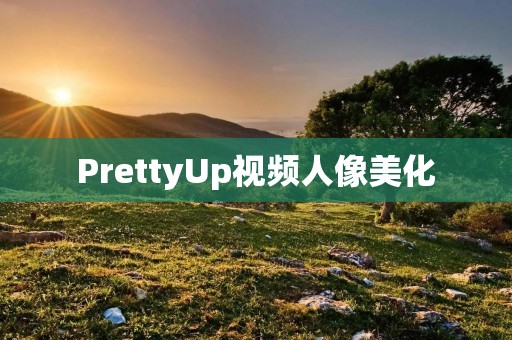 PrettyUp视频人像美化:让你的视频人像更加出众! PrettyUp视频人像美化:让你的视频人像更加出众!