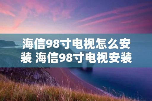 海信98寸电视怎么安装 海信98寸电视安装要求