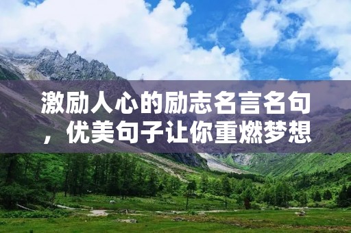 激励人心的励志名言名句,优美句子让你重燃梦想之火 激励人心的励志名言名句,优美句子让你重燃梦想之火